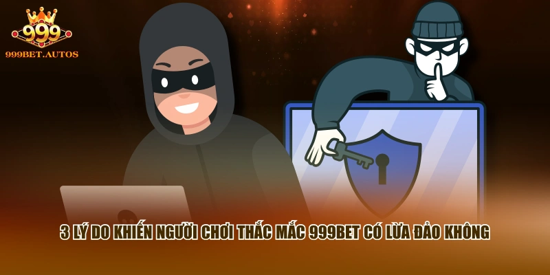 3 lý do khiến người chơi thắc mắc 999BET có lừa đảo không