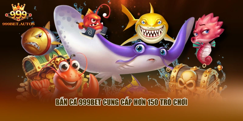 Bắn cá 999BET cung cấp hơn 150 trò chơi