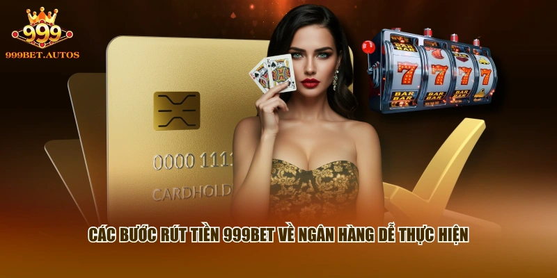 Các bước rút tiền 999BET về ngân hàng dễ thực hiện