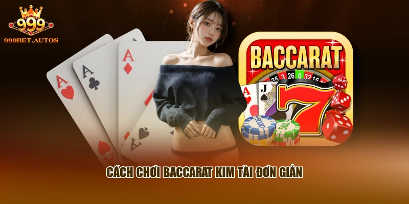 Cách chơi Baccarat Kim Tài đơn giản