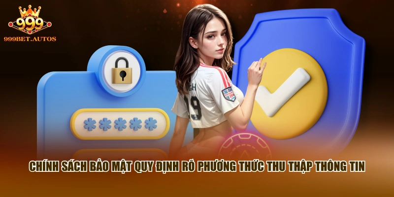 Chính sách bảo mật quy định rõ phương thức thu thập thông tin 