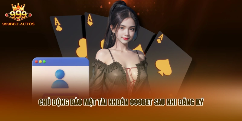 Đăng Ký 999BET - Hoàn Tất Tài Khoản Mới Chỉ Với 3 Bước 3 Chủ động bảo mật tài khoản 999BET sau khi đăng ký