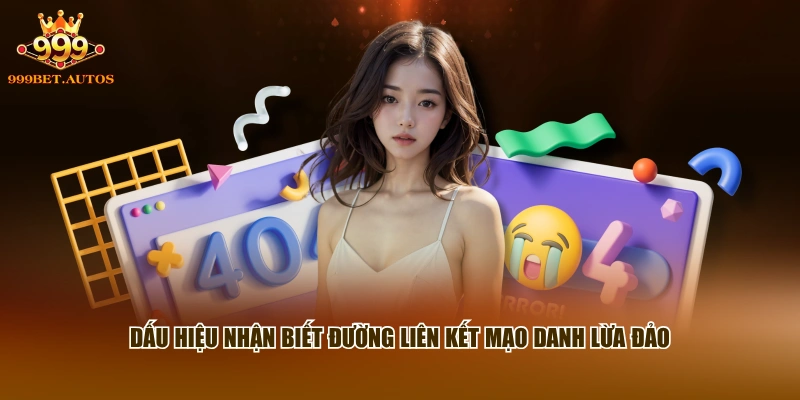 Link Vào 999BET - Đường Truy Cập Trang Chủ An Toàn 3 Dấu hiệu nhận biết đường liên kết mạo danh lừa đảo