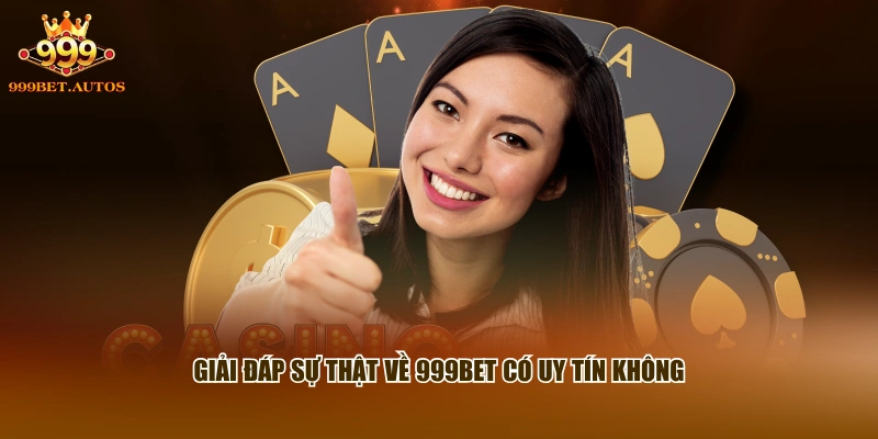 Giải đáp sự thật về 999BET có uy tín không
