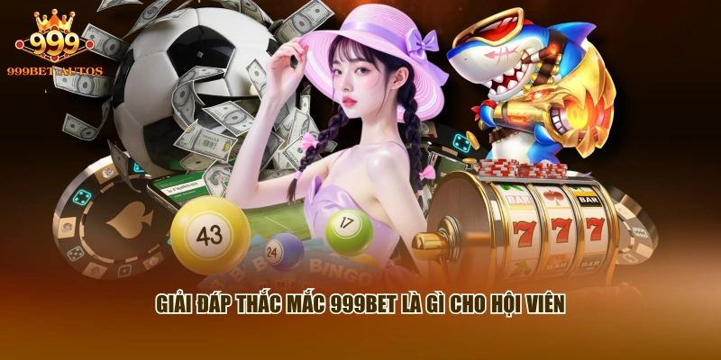 Giải đáp thắc mắc 999BET là gì cho hội viên