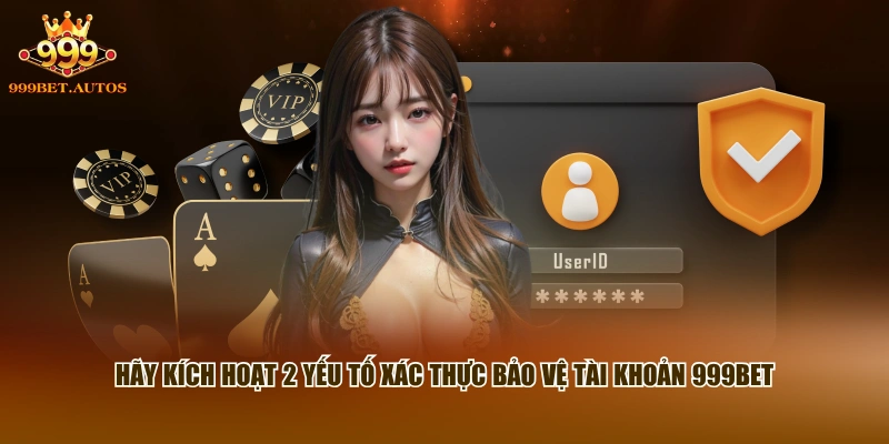 Hãy kích hoạt 2 yếu tố xác thực bảo vệ tài khoản 999BET