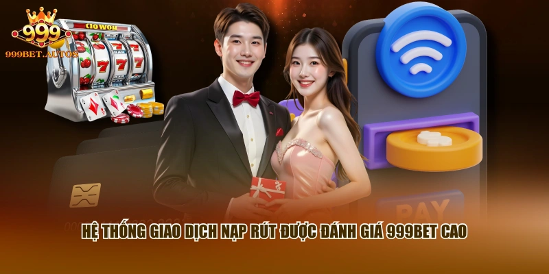 Đánh Giá 999BET - Phân Tích Chất Lượng Hệ Thống Cược 2 Hệ thống giao dịch nạp rút được đánh giá 999BET cao