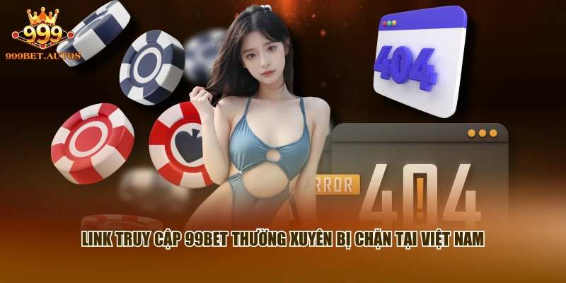 Link truy cập 99BET thường xuyên bị chặn tại Việt Nam