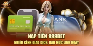 Nạp Tiền 999BET - Nhiều Kênh Giao Dịch, Hạn Mức Linh Hoạt