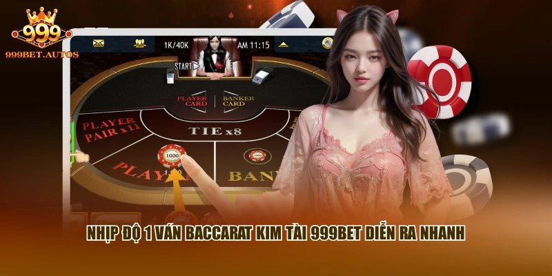 Nhịp độ 1 ván Baccarat Kim Tài 999BET diễn ra nhanh