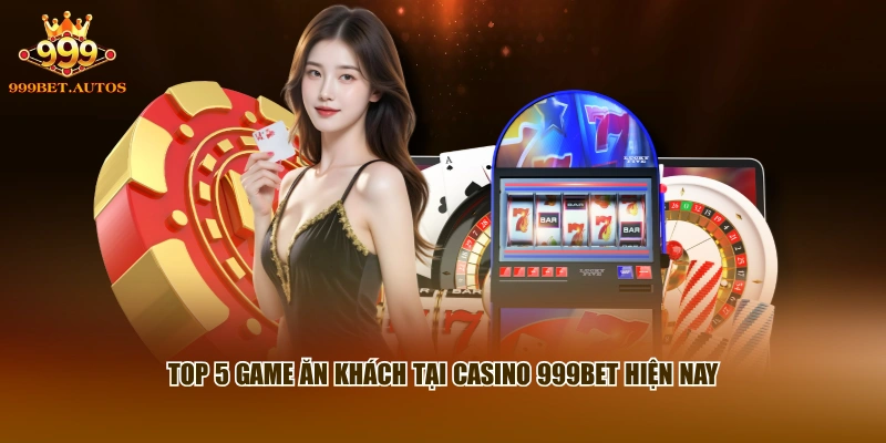 Top 5 game ăn khách tại casino 999BET hiện nay