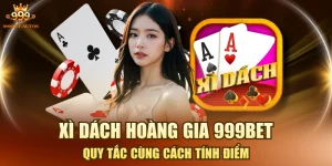 Xì Dách Hoàng Gia 999BET - Quy Tắc Cùng Cách Tính Điểm